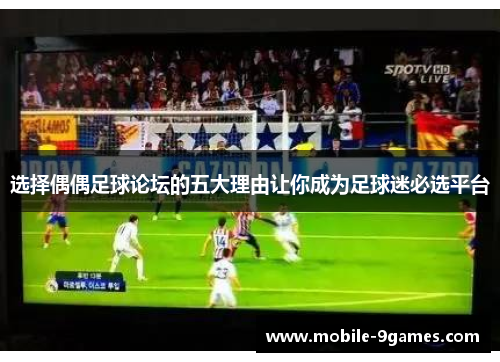 选择偶偶足球论坛的五大理由让你成为足球迷必选平台 选择偶偶足球论坛的五大理由让你成为足球迷必选平台