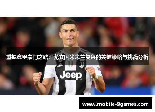 重振意甲豪门之路:尤文国米米兰复兴的关键策略与挑战分析 重振意甲豪门之路:尤文国米米兰复兴的关键策略与挑战分析