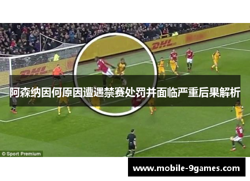 阿森纳因何原因遭遇禁赛处罚并面临严重后果解析