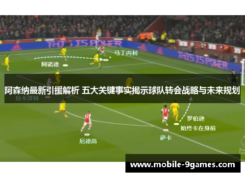 阿森纳最新引援解析 五大关键事实揭示球队转会战略与未来规划