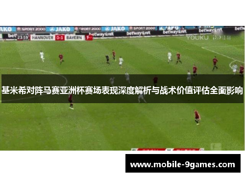 基米希对阵马赛亚洲杯赛场表现深度解析与战术价值评估全面影响