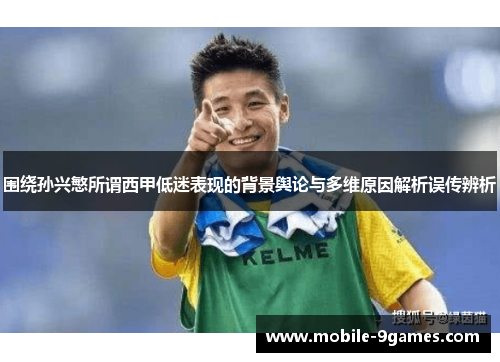 围绕孙兴慜所谓西甲低迷表现的背景舆论与多维原因解析误传辨析 围绕孙兴慜所谓西甲低迷表现的背景舆论与多维原因解析误传辨析
