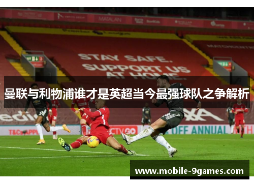 曼联与利物浦谁才是英超当今最强球队之争解析