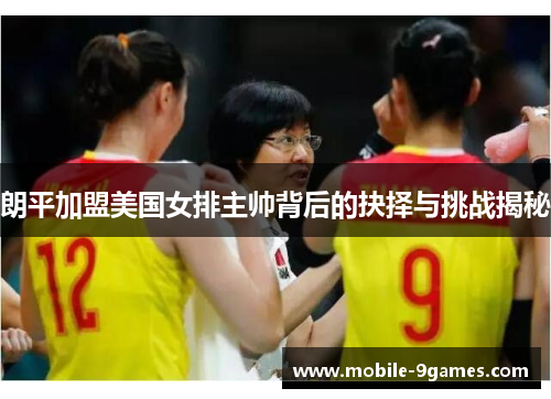 朗平加盟美国女排主帅背后的抉择与挑战揭秘