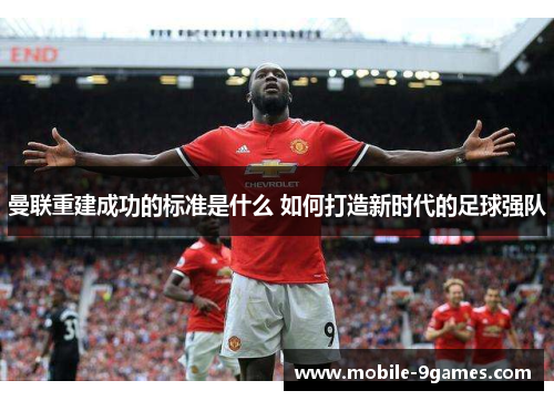 曼联重建成功的标准是什么 如何打造新时代的足球强队