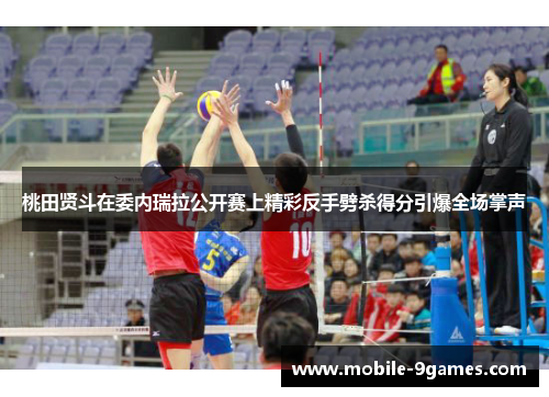 桃田贤斗在委内瑞拉公开赛上精彩反手劈杀得分引爆全场掌声