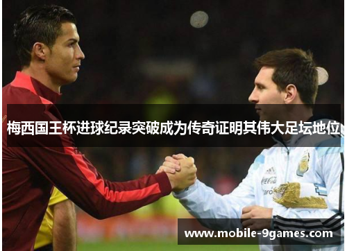 梅西国王杯进球纪录突破成为传奇证明其伟大足坛地位