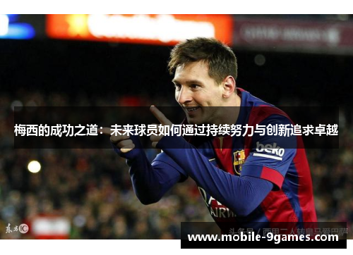 梅西的成功之道：未来球员如何通过持续努力与创新追求卓越